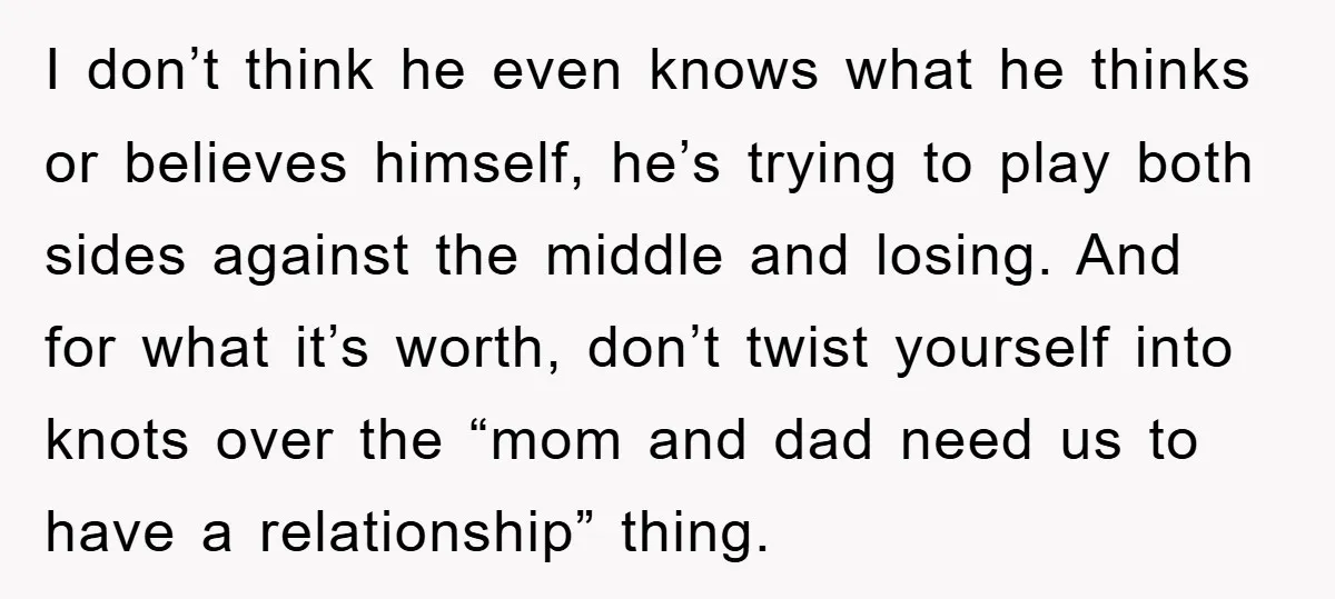 I don’t think he even knows what he thinks or believes himself, he’s trying to play both sides against the middle and losing. And for what it’s worth, don’t twist...