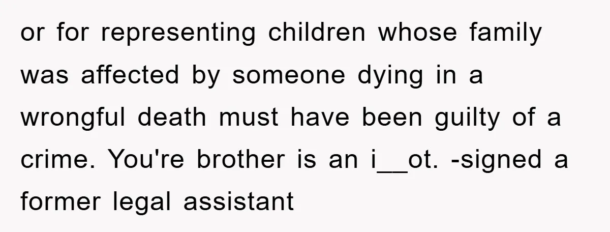 or for representing children whose family was affected by someone dying in a wrongful death must have been guilty of a crime. You're brother is an i__ot. -signed a former...