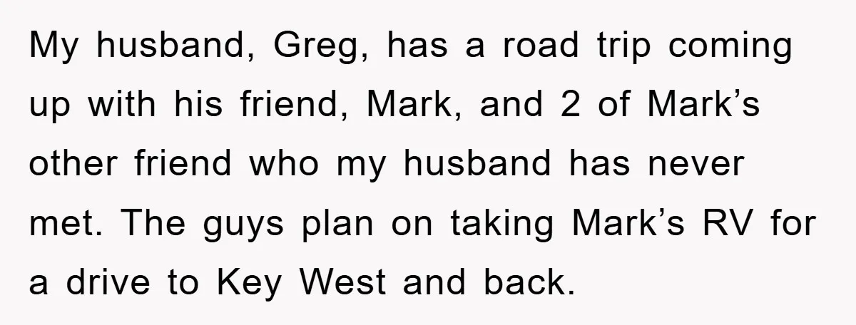 My husband, Greg, has a road trip coming up with his friend, Mark, and 2 of Mark’s other friend who my husband has never met. The guys plan on taking...