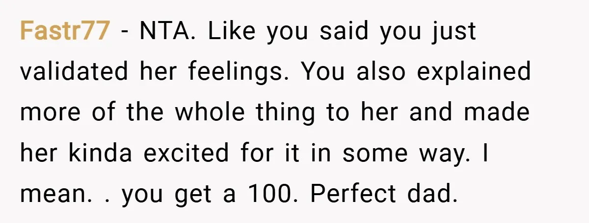 Fastr77 − NTA. Like you said you just validated her feelings. You also explained more of the whole thing to her and made her kinda excited for it in some...