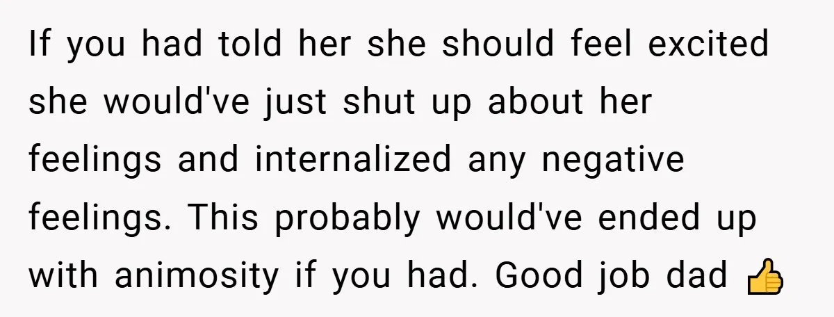 If you had told her she should feel excited she would've just shut up about her feelings and internalized any negative feelings. This probably would've ended up with animosity if...