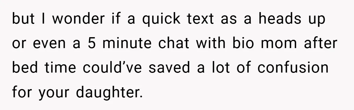 but I wonder if a quick text as a heads up or even a 5 minute chat with bio mom after bed time could’ve saved a lot of confusion for...