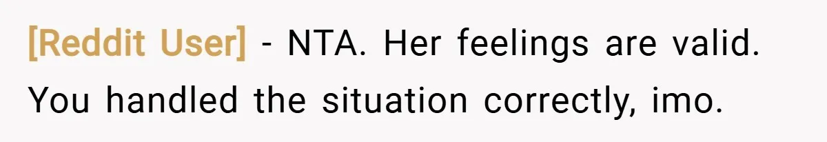 [Reddit User] − NTA. Her feelings are valid. You handled the situation correctly, imo.
