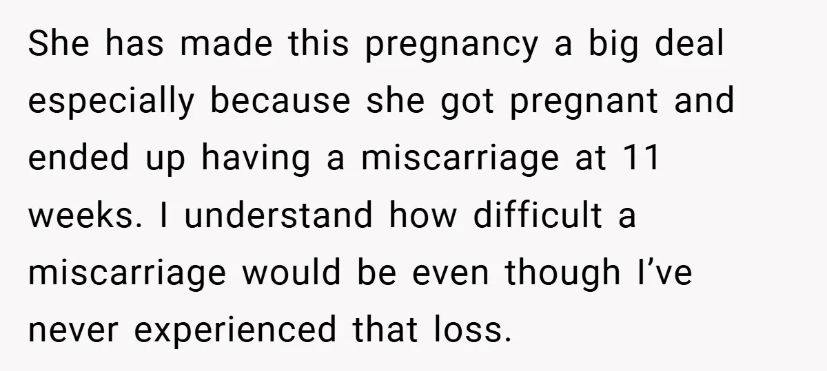 She has made this pregnancy a big deal especially because she got pregnant and ended up having a miscarriage at 11 weeks. I understand how difficult a miscarriage would be...