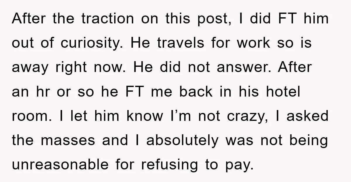 After the traction on this post, I did FT him out of curiosity. He travels for work so is away right now. He did not answer. After an hr or...