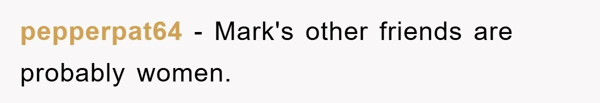 pepperpat64 − Mark's other friends are probably women.