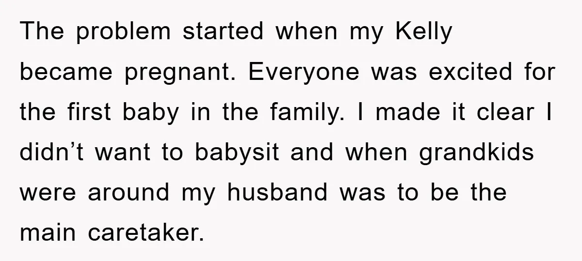 The problem started when my Kelly became pregnant. Everyone was excited for the first baby in the family. I made it clear I didn’t want to babysit and when grandkids...
