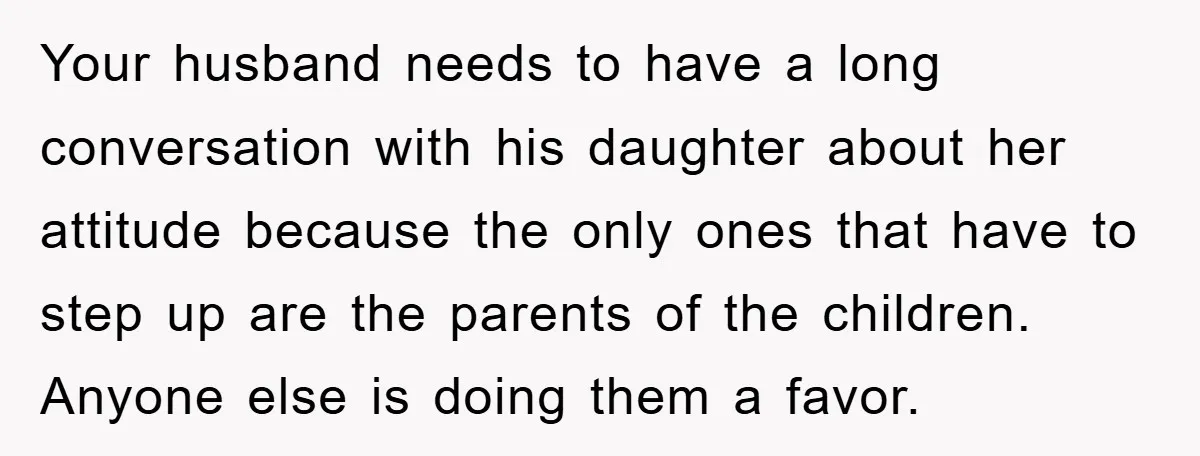 Your husband needs to have a long conversation with his daughter about her attitude because the only ones that have to step up are the parents of the children. Anyone...