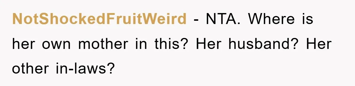 NotShockedFruitWeird − NTA. Where is her own mother in this? Her husband? Her other in-laws?