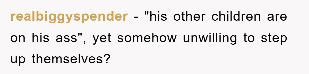 realbiggyspender − "his other children are on his ass", yet somehow unwilling to step up themselves?