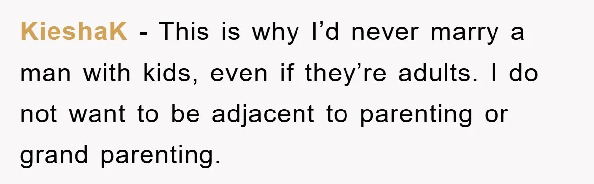 KieshaK − This is why I’d never marry a man with kids, even if they’re adults. I do not want to be adjacent to parenting or grand parenting.