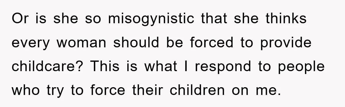 Or is she so misogynistic that she thinks every woman should be forced to provide childcare? This is what I respond to people who try to force their children on...