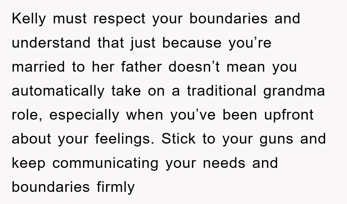 Kelly must respect your boundaries and understand that just because you’re married to her father doesn’t mean you automatically take on a traditional grandma role, especially when you’ve been upfront...