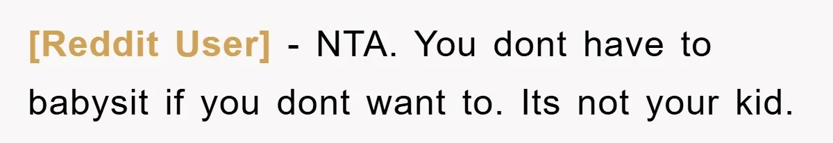 [Reddit User] − NTA. You dont have to babysit if you dont want to. Its not your kid.