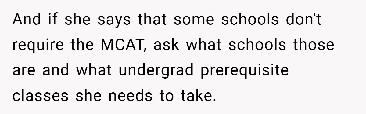 And if she says that some schools don't require the MCAT, ask what schools those are and what undergrad prerequisite classes she needs to take.