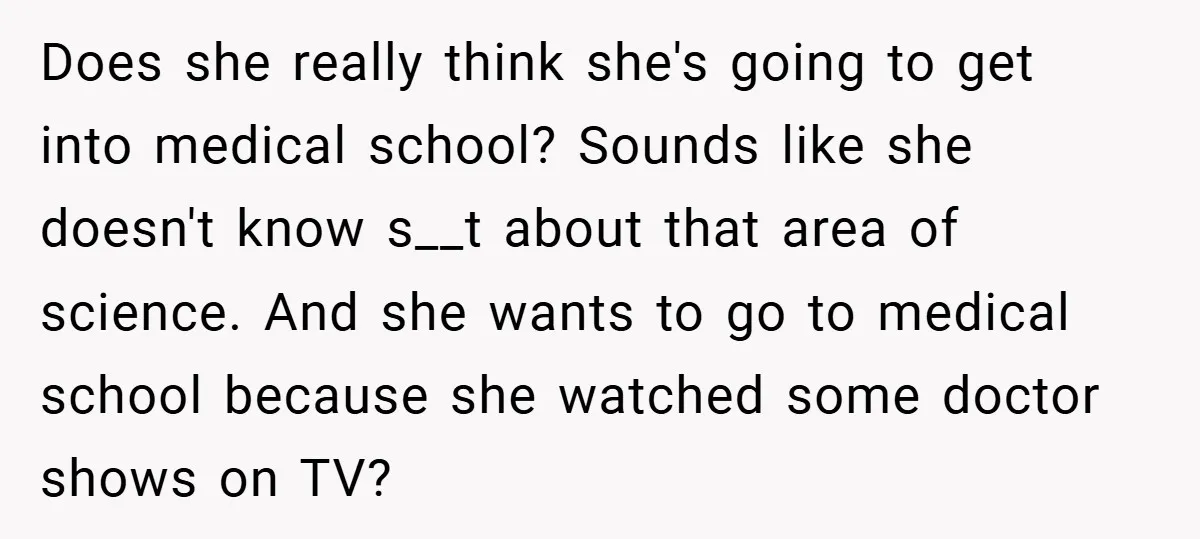Does she really think she's going to get into medical school? Sounds like she doesn't know s__t about that area of science. And she wants to go to medical school...