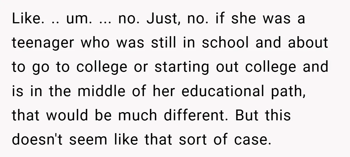 Like. .. um. ... no. Just, no. if she was a teenager who was still in school and about to go to college or starting out college and is in...