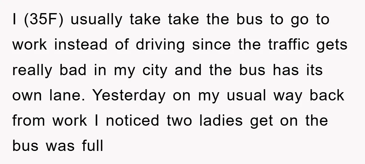 I (35F) usually take take the bus to go to work instead of driving since the traffic gets really bad in my city and the bus has its own lane....