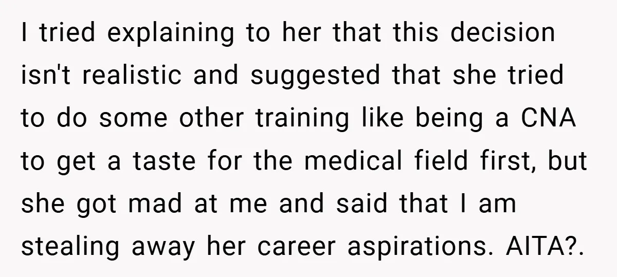 I tried explaining to her that this decision isn't realistic and suggested that she tried to do some other training like being a CNA to get a taste for the...