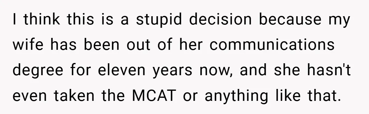 I think this is a stupid decision because my wife has been out of her communications degree for eleven years now, and she hasn't even taken the MCAT or anything...