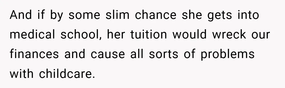 And if by some slim chance she gets into medical school, her tuition would wreck our finances and cause all sorts of problems with childcare.