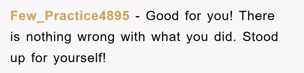 Few_Practice4895 − Good for you! There is nothing wrong with what you did. Stood up for yourself!