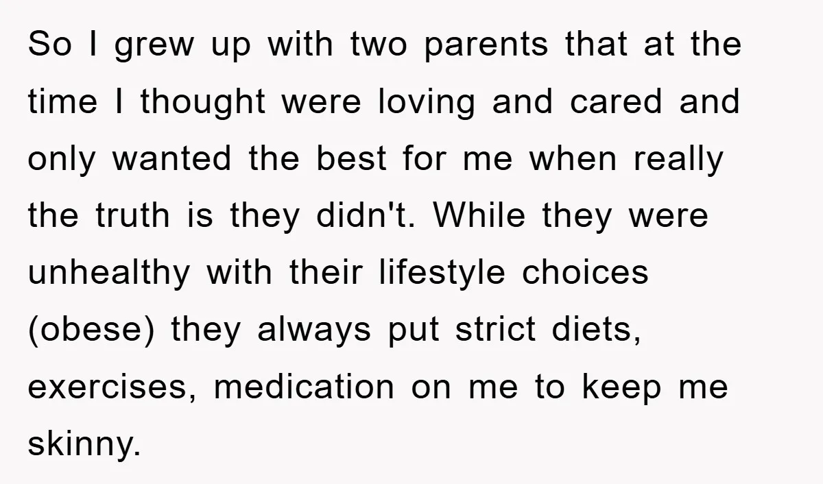 So I grew up with two parents that at the time I thought were loving and cared and only wanted the best for me when really the truth is they...