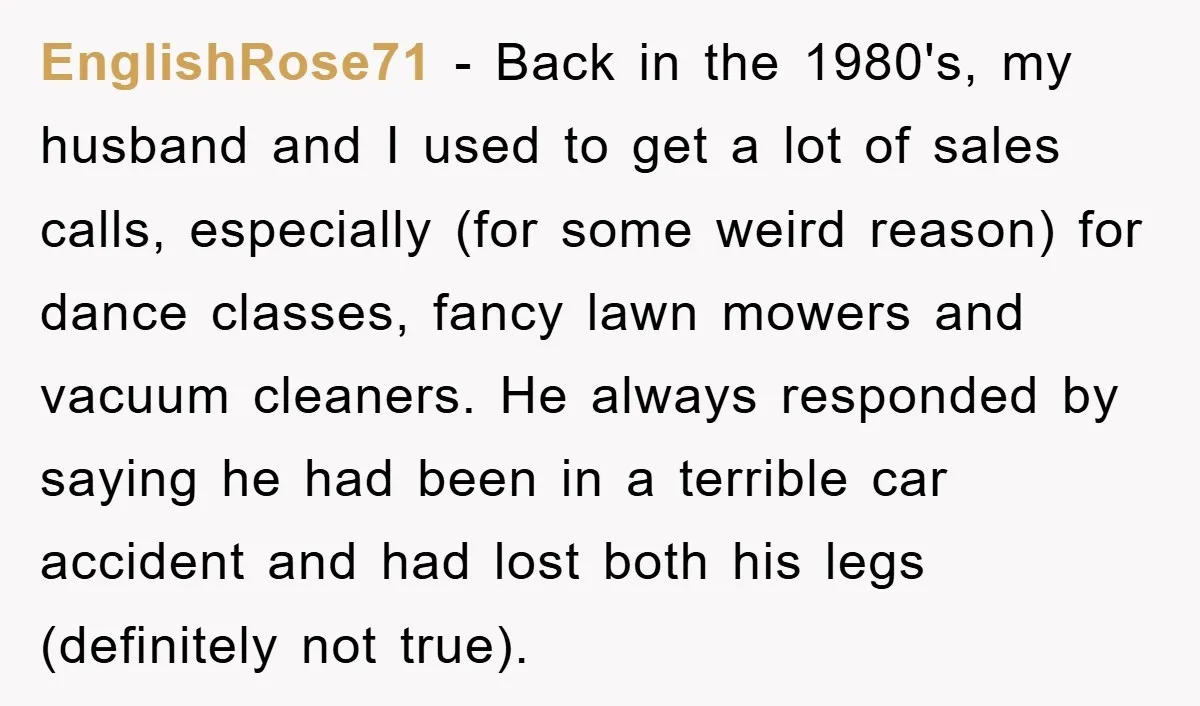 EnglishRose71 − Back in the 1980's, my husband and I used to get a lot of sales calls, especially (for some weird reason) for dance classes, fancy lawn mowers and...