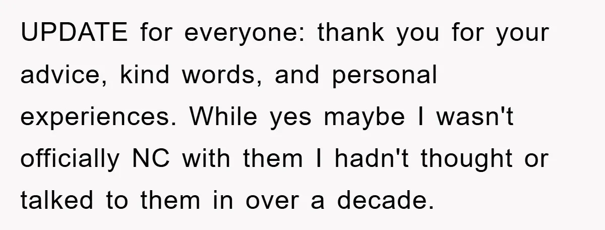UPDATE for everyone: thank you for your advice, kind words, and personal experiences. While yes maybe I wasn't officially NC with them I hadn't thought or talked to them in...