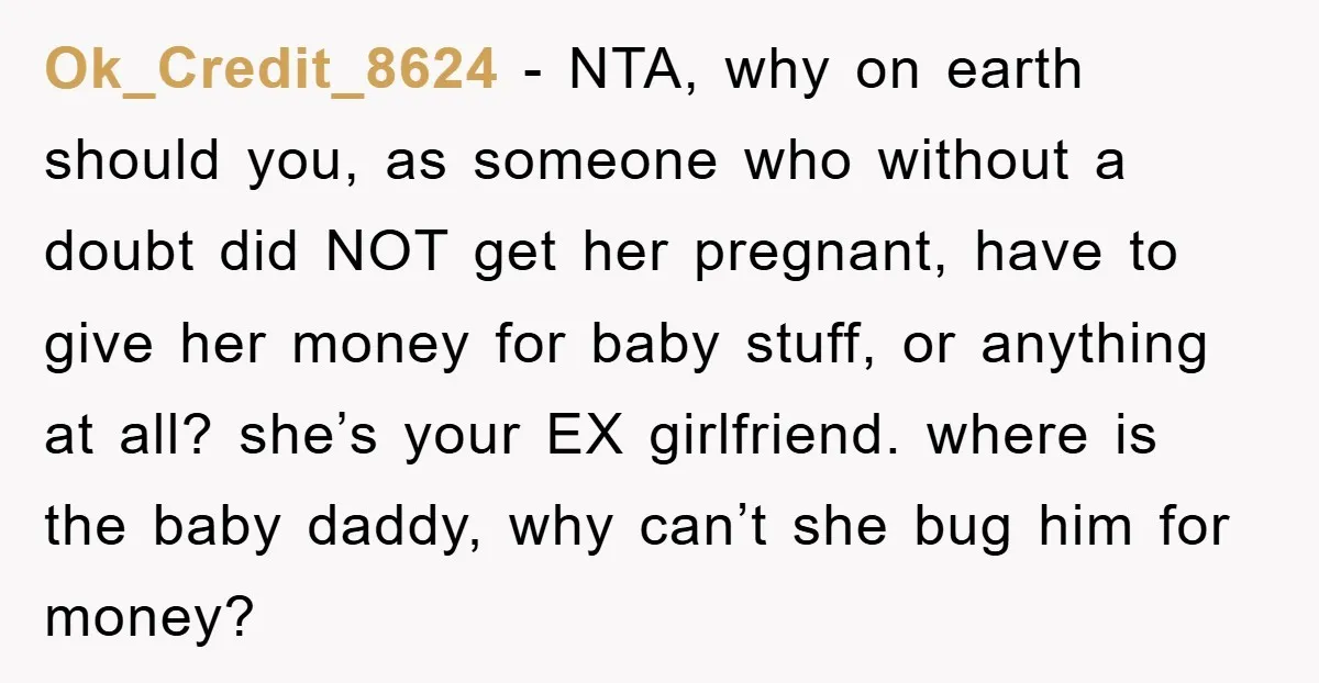 Ok_Credit_8624 - NTA, why on earth should you, as someone who without a doubt did NOT get her pregnant, have to give her money for baby stuff, or anything at...