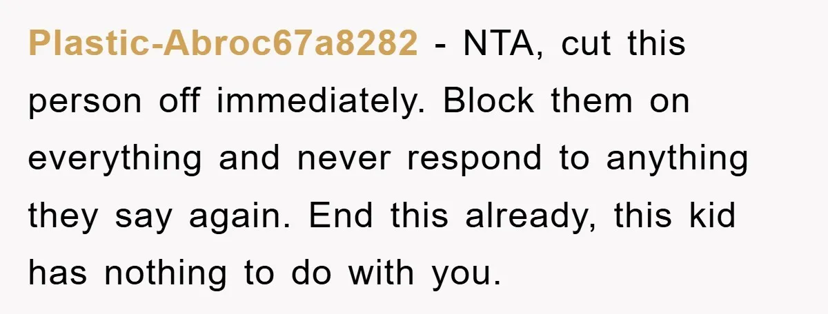 Plastic-Abroc67a8282 - NTA, cut this person off immediately. Block them on everything and never respond to anything they say again. End this already, this kid has nothing to do with...