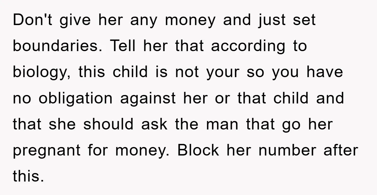 Don't give her any money and just set boundaries. Tell her that according to biology, this child is not your so you have no obligation against her or that child...