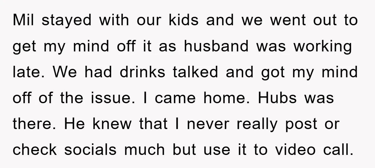 Mil stayed with our kids and we went out to get my mind off it as husband was working late. We had drinks talked and got my mind off of...