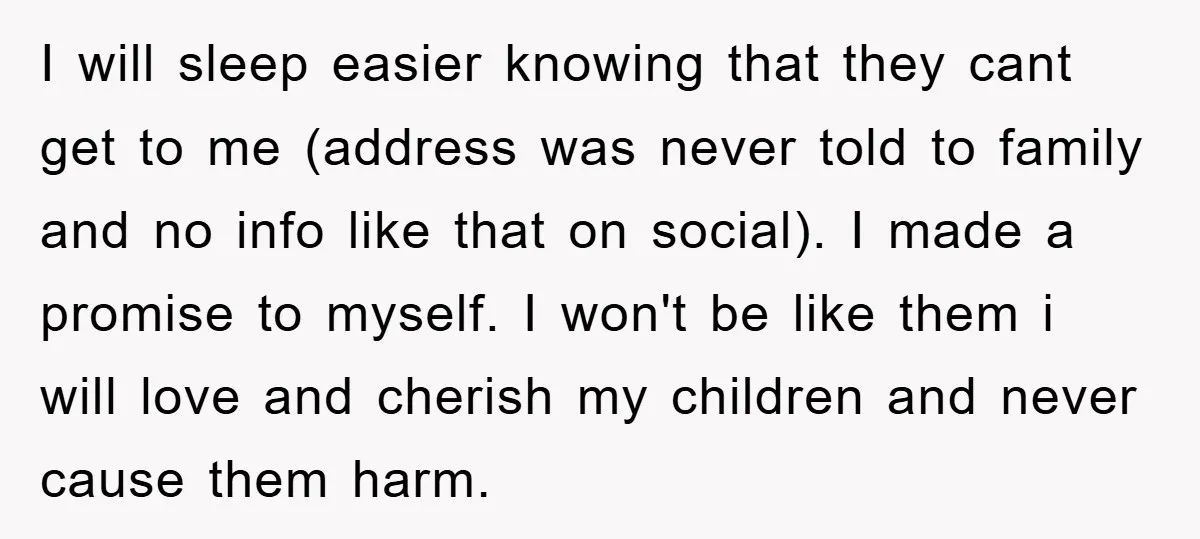 I will sleep easier knowing that they cant get to me (address was never told to family and no info like that on social). I made a promise to myself....