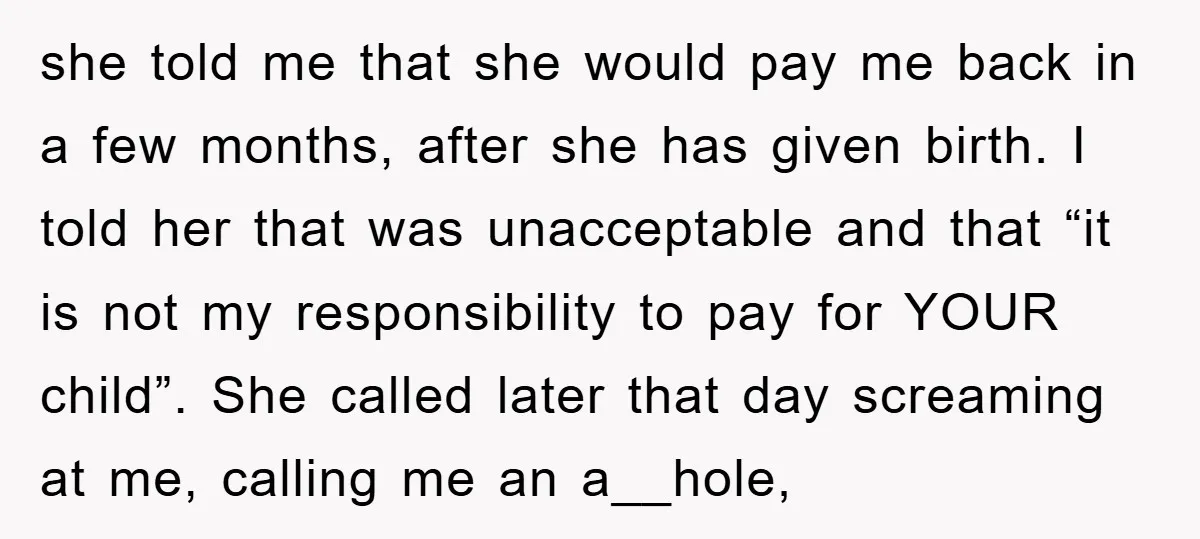 she told me that she would pay me back in a few months, after she has given birth. I told her that was unacceptable and that “it is not my...