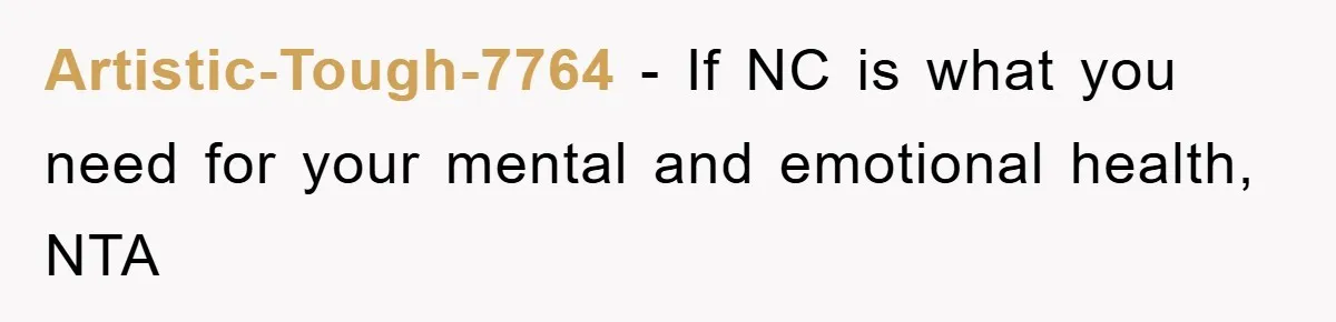 Artistic-Tough-7764 − If NC is what you need for your mental and emotional health, NTA