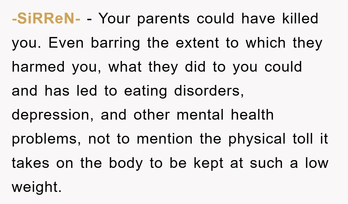 -SiRReN- − Your parents could have killed you. Even barring the extent to which they harmed you, what they did to you could and has led to eating disorders, depression,...