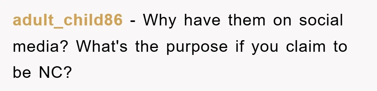 adult_child86 − Why have them on social media? What's the purpose if you claim to be NC?