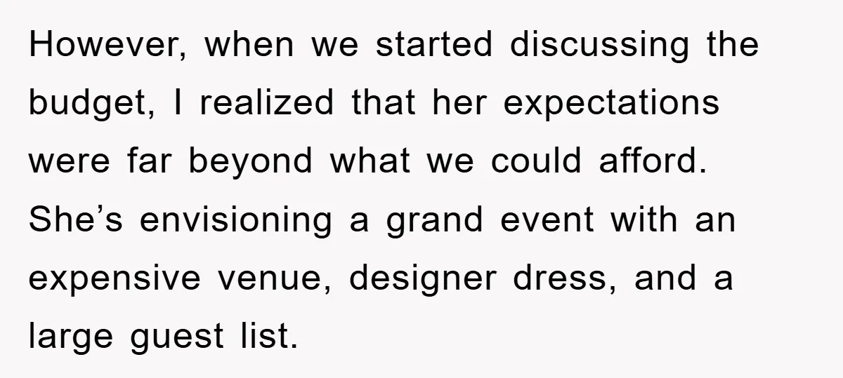 However, when we started discussing the budget, I realized that her expectations were far beyond what we could afford. She’s envisioning a grand event with an expensive venue, designer dress,...