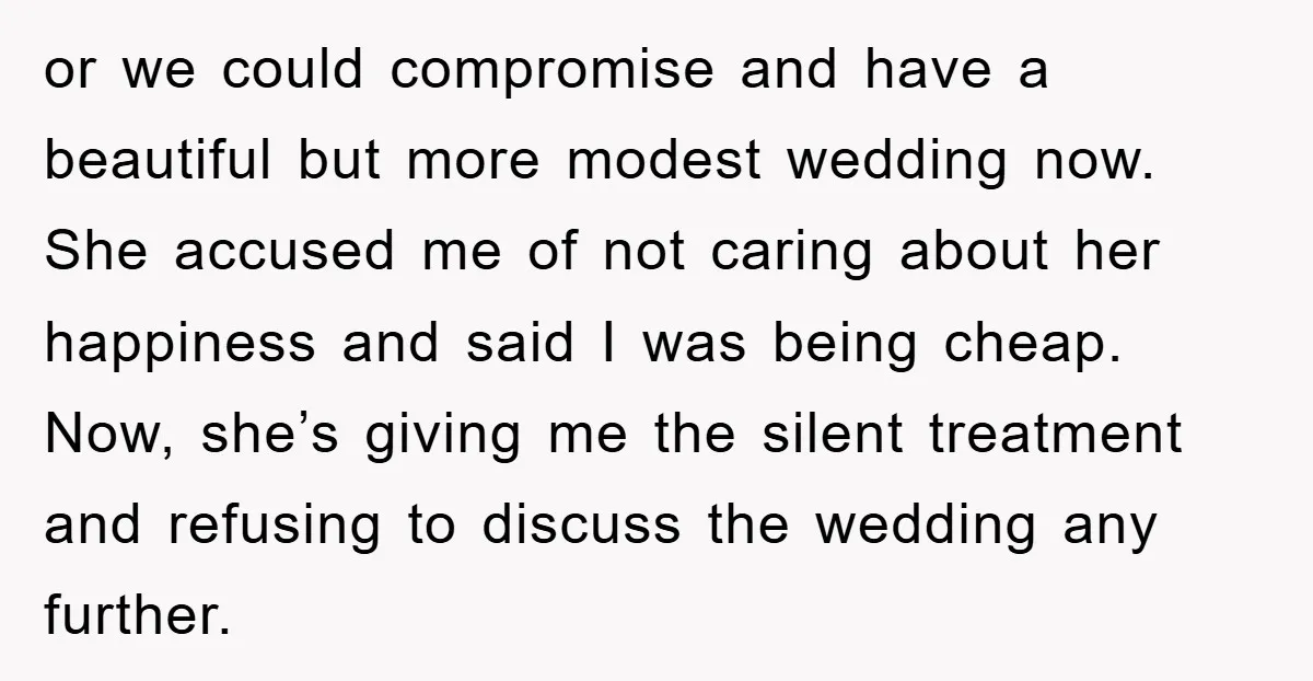 or we could compromise and have a beautiful but more modest wedding now. She accused me of not caring about her happiness and said I was being cheap. Now, she’s...