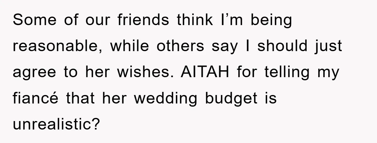 Some of our friends think I’m being reasonable, while others say I should just agree to her wishes. AITAH for telling my fiancé that her wedding budget is unrealistic?