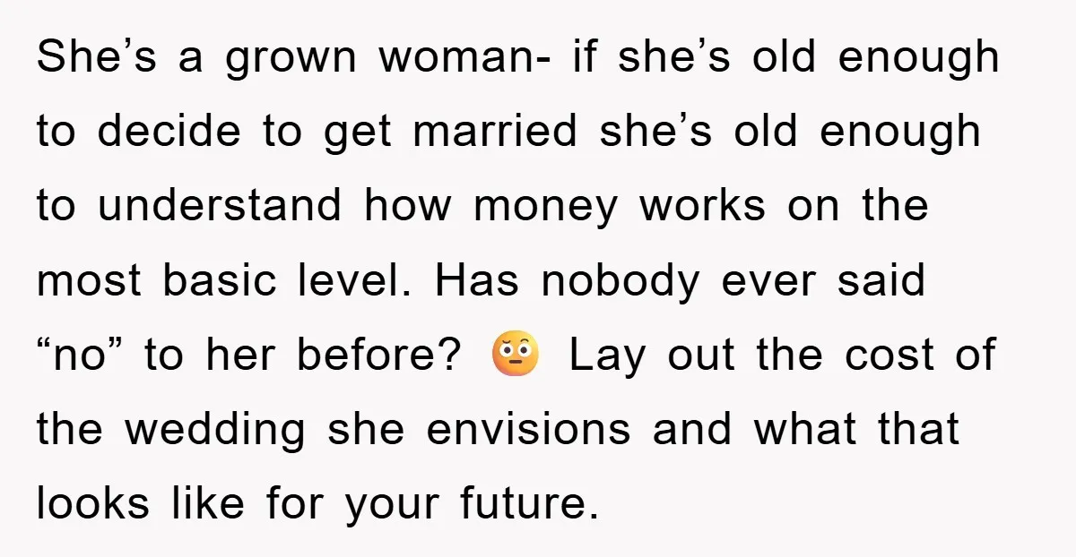 She’s a grown woman- if she’s old enough to decide to get married she’s old enough to understand how money works on the most basic level. Has nobody ever said...