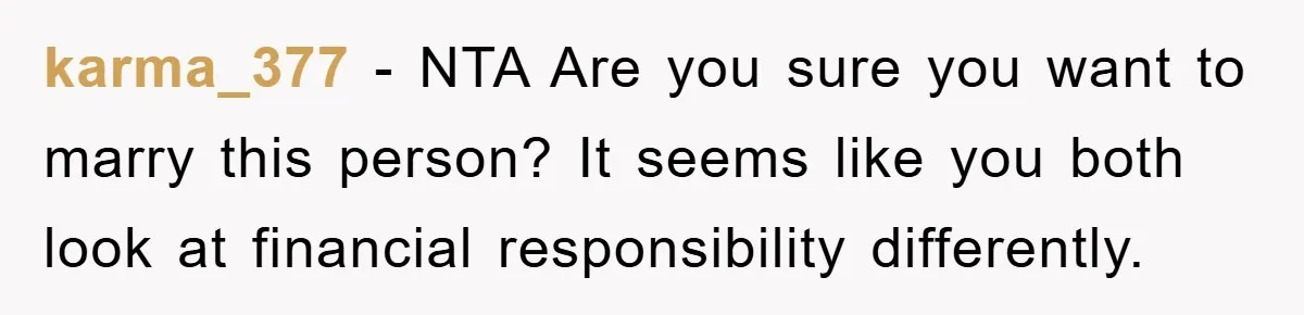 karma_377 − NTA Are you sure you want to marry this person? It seems like you both look at financial responsibility differently.