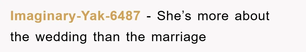 Imaginary-Yak-6487 − She’s more about the wedding than the marriage