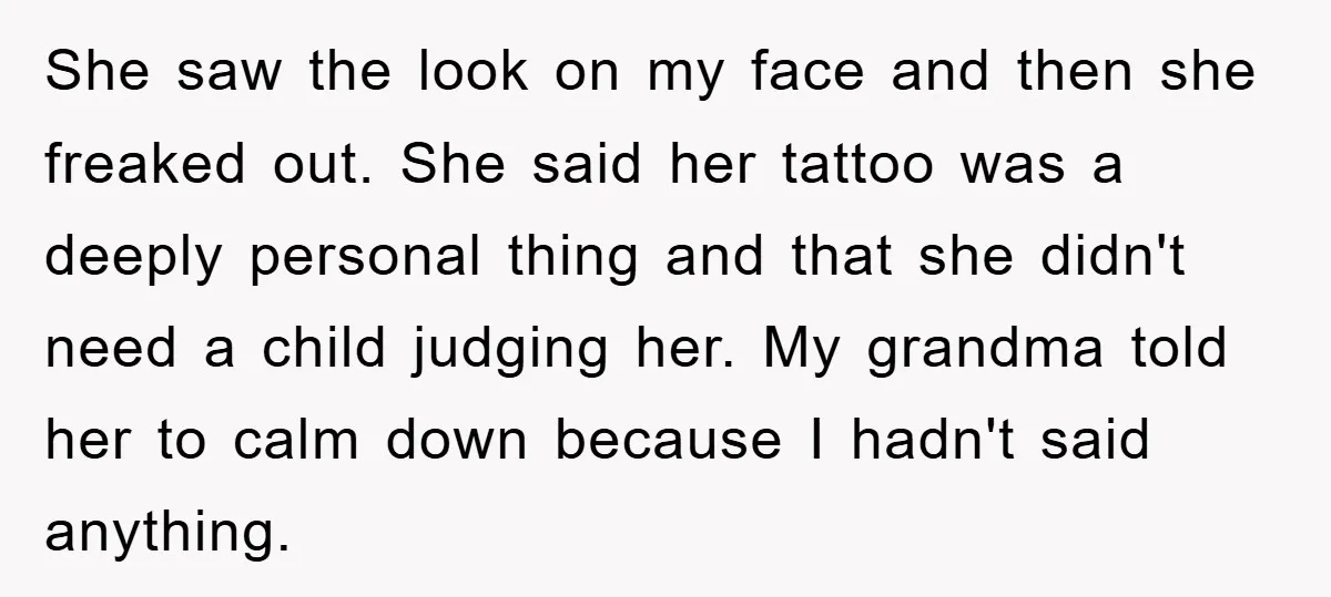 She saw the look on my face and then she freaked out. She said her tattoo was a deeply personal thing and that she didn't need a child judging her....