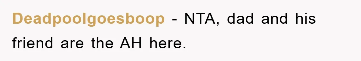 Deadpoolgoesboop - NTA, dad and his friend are the AH here.