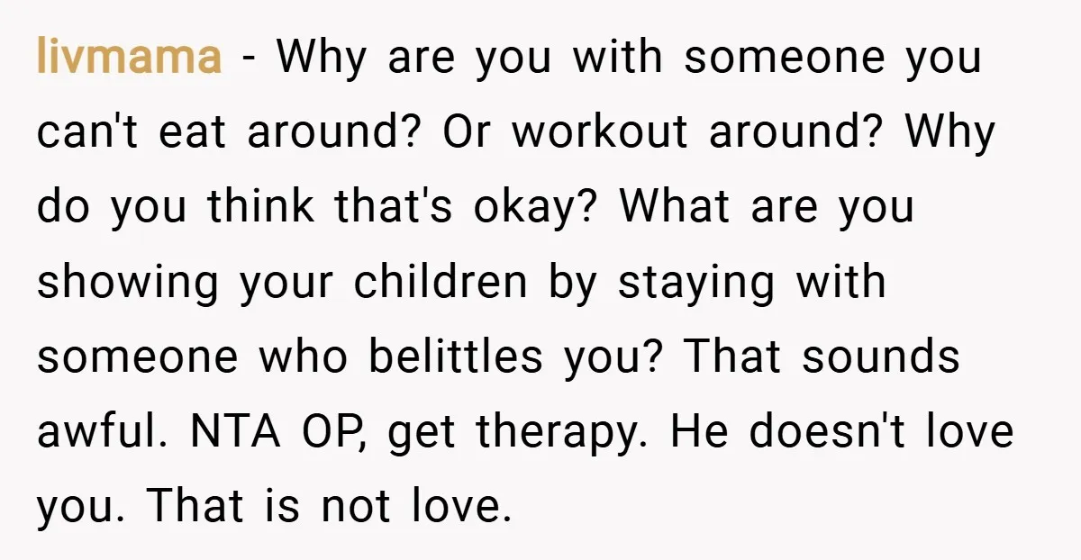 livmama − Why are you with someone you can't eat around? Or workout around? Why do you think that's okay? What are you showing your children by staying with someone...