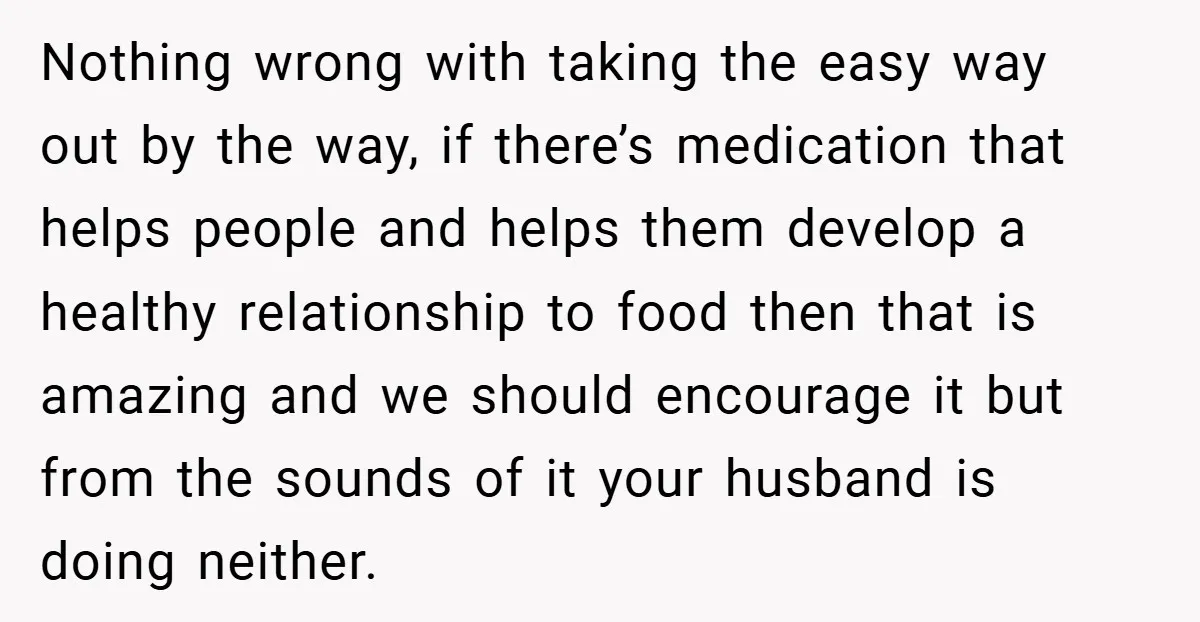 Nothing wrong with taking the easy way out by the way, if there’s medication that helps people and helps them develop a healthy relationship to food then that is amazing...