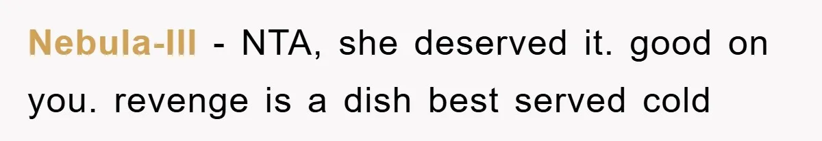 Nebula-Ill − NTA, she deserved it. good on you. revenge is a dish best served cold