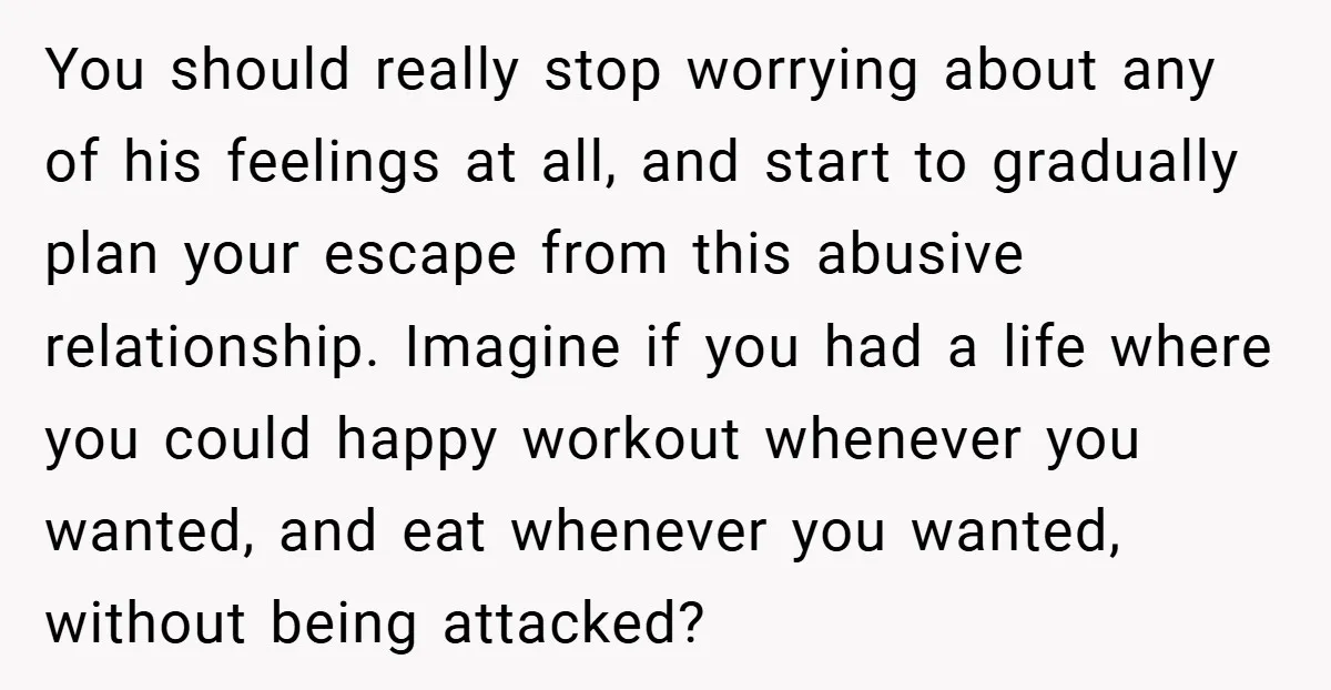 You should really stop worrying about any of his feelings at all, and start to gradually plan your escape from this abusive relationship. Imagine if you had a life where...